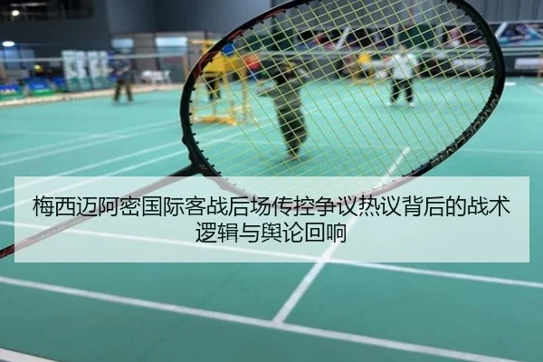梅西迈阿密国际客战后场传控争议热议背后的战术逻辑与舆论回响